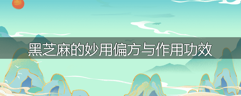 黑芝麻的妙用偏方与作用功效