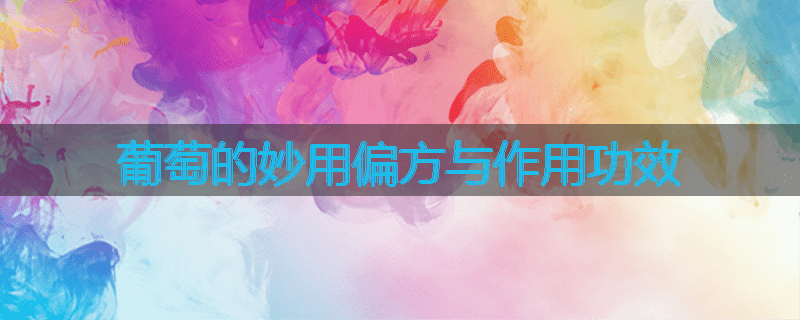 葡萄的妙用偏方与作用功效