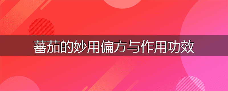 蕃茄的妙用偏方与作用功效