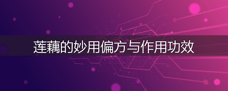 莲藕的妙用偏方与作用功效