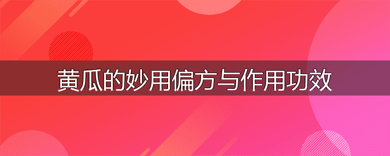 黄瓜的妙用偏方与作用功效