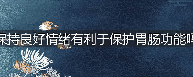 保持良好情绪有利于保护胃肠功能吗