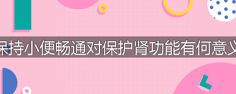 保持小便畅通对保护肾功能有何意义
