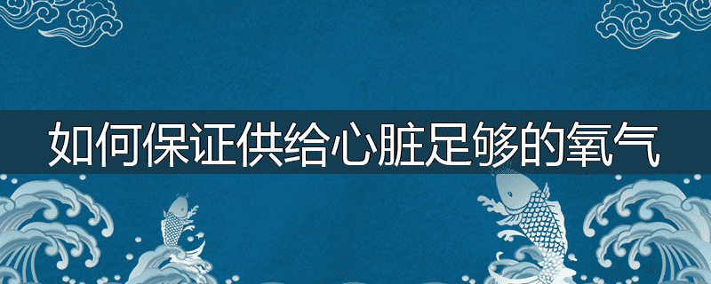 如何保证供给心脏足够的氧气