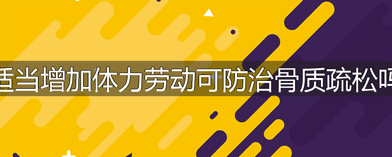 适当增加体力劳动可防治骨质疏松吗