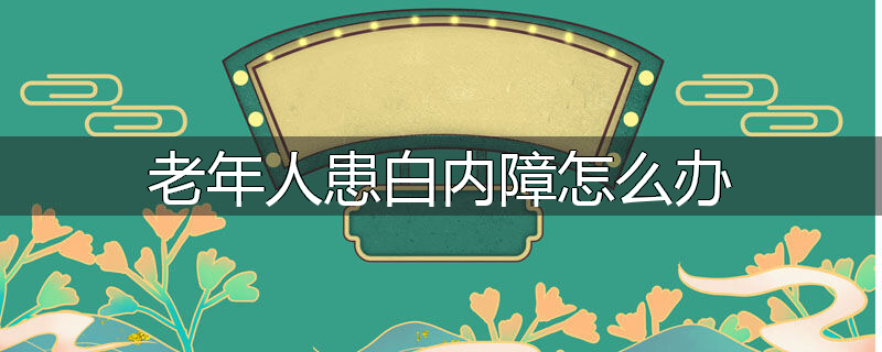 老年人患白内障怎么办