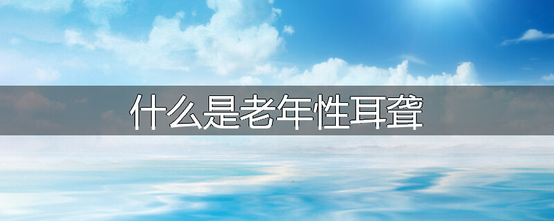 什么是老年性耳聋