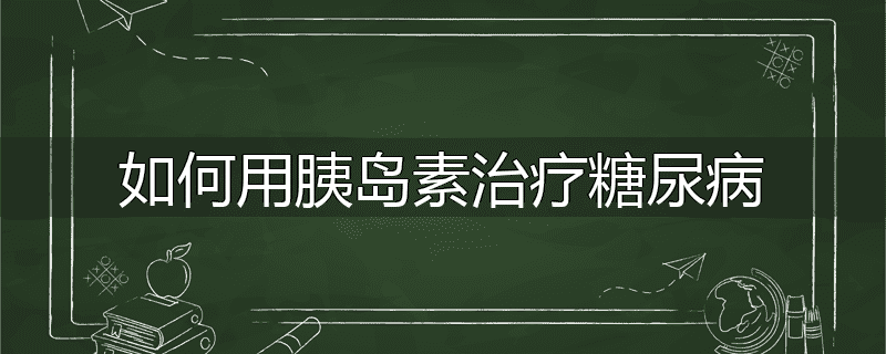 如何用胰岛素治疗糖尿病