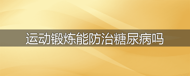 运动锻炼能防治糖尿病吗