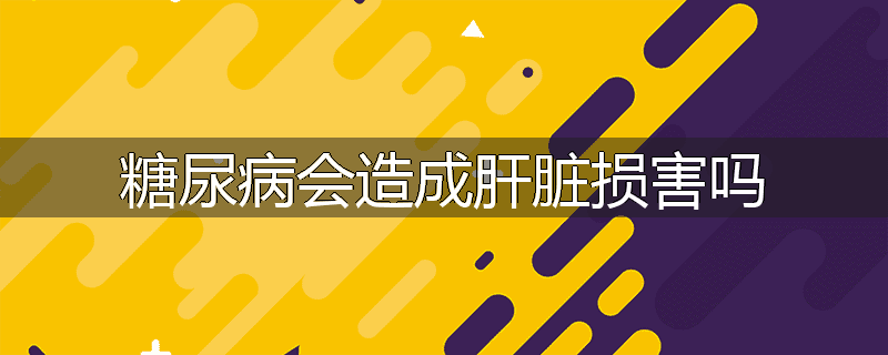 糖尿病会造成肝脏损害吗