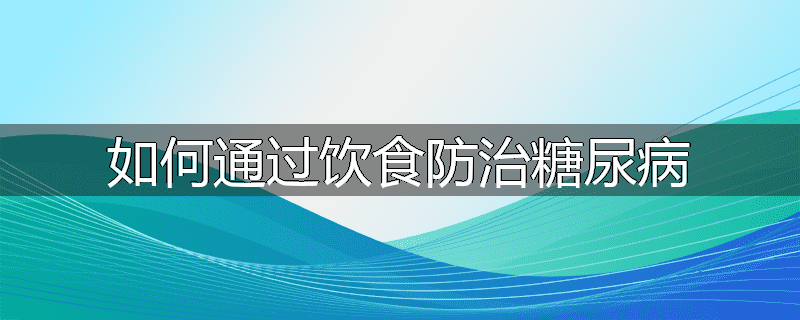 如何通过饮食防治糖尿病