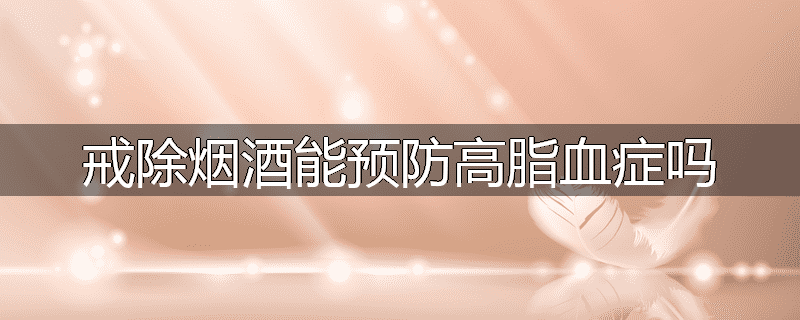 戒除烟酒能预防高脂血症吗