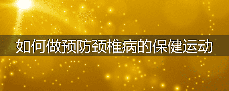 如何做预防颈椎病的保健运动