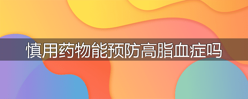 慎用药物能预防高脂血症吗