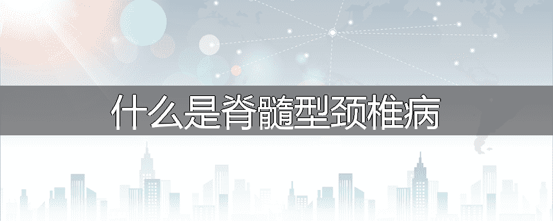 什么是脊髓型颈椎病