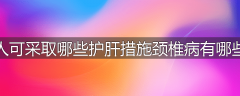 中年人可采取哪些护肝措施颈椎病有哪些症状
