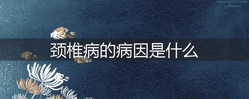 颈椎病的病因是什么