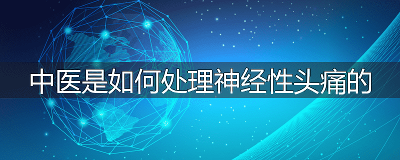 中医是如何处理神经性头痛的