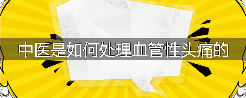 中医是如何处理血管性头痛的