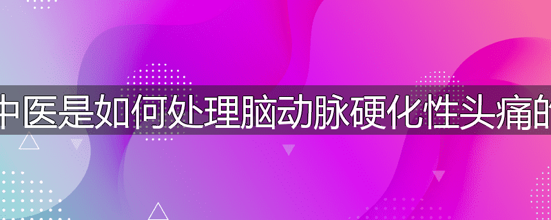 中医是如何处理脑动脉硬化性头痛的