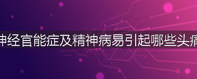 神经官能症及精神病易引起哪些头痛