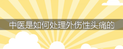中医是如何处理外伤性头痛的