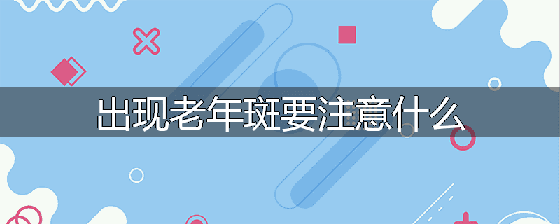 出现老年斑要注意什么