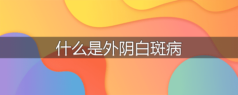 什么是外阴白斑病