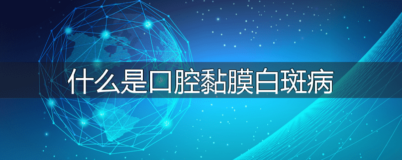 什么是口腔黏膜白斑病