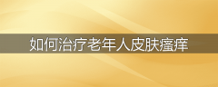 如何治疗老年人皮肤瘙痒