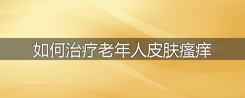 如何治疗老年人皮肤瘙痒