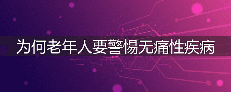为何老年人要警惕无痛性疾病