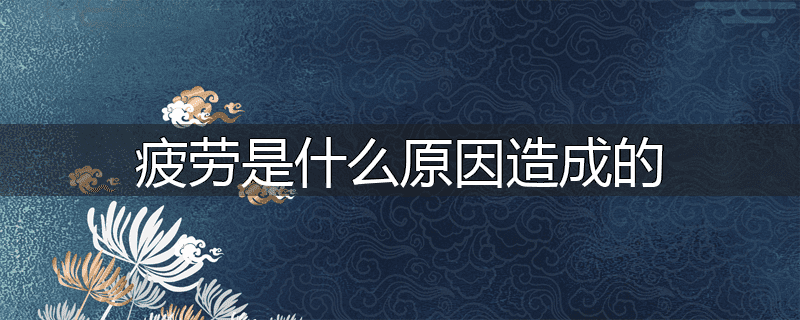 疲劳是什么原因造成的