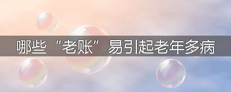 哪些“老账”易引起老年多病