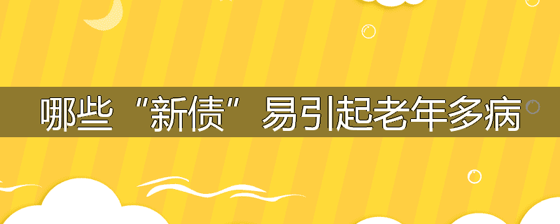 哪些“新债”易引起老年多病