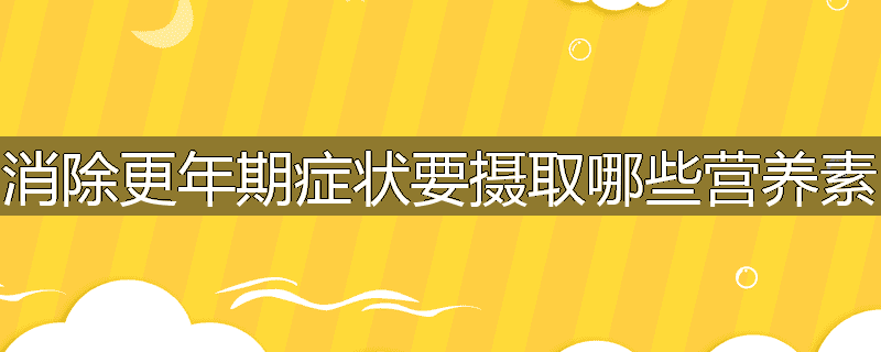 消除更年期症状要摄取哪些营养素