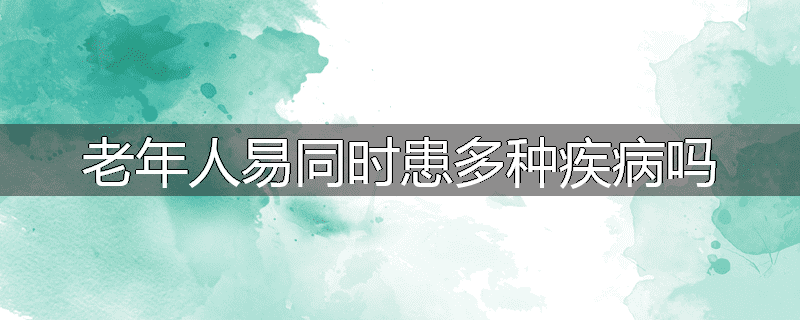 老年人易同时患多种疾病吗