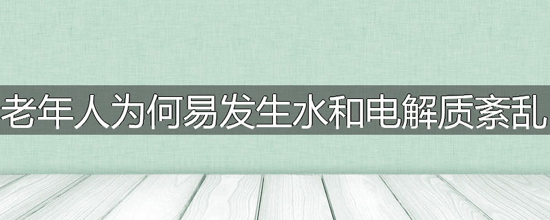 老年人为何易发生水和电解质紊乱