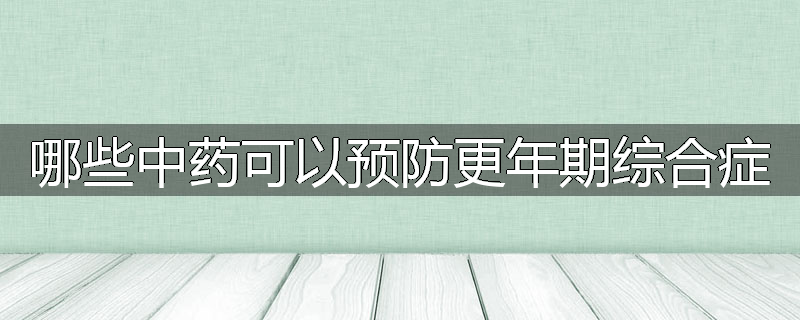 哪些中药可以预防更年期综合症