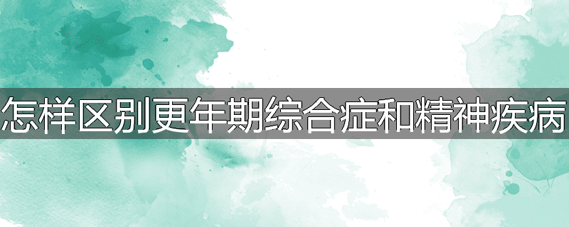 怎样区别更年期综合症和精神疾病