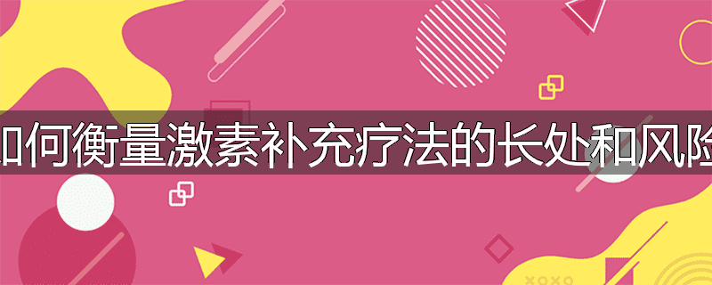 如何衡量激素补充疗法的长处和风险