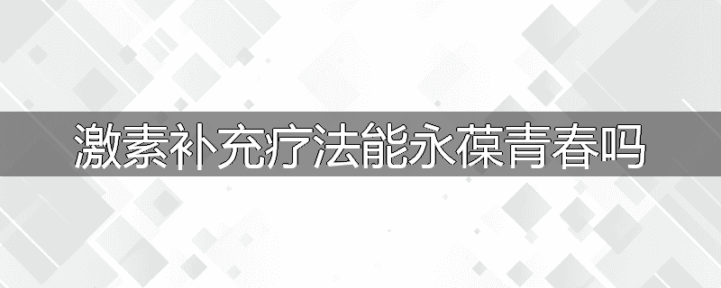 激素补充疗法能永葆青春吗