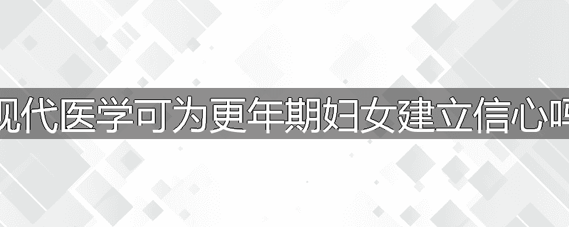现代医学可为更年期妇女建立信心吗