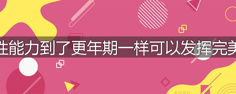 女性的性能力到了更年期一样可以发挥完美效能吗