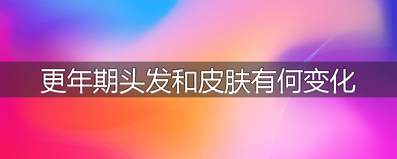 更年期头发和皮肤有何变化