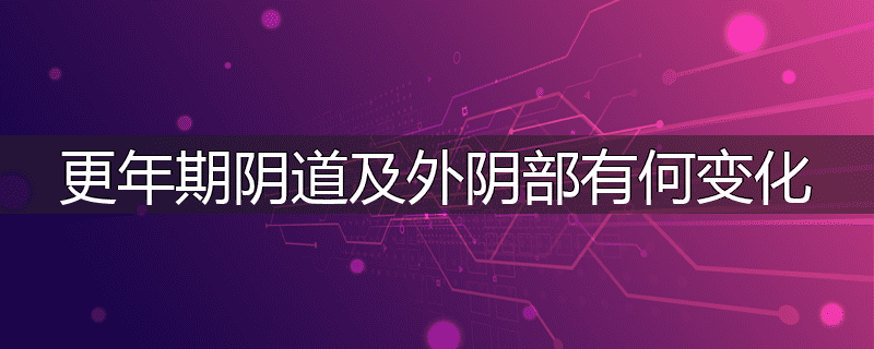 更年期阴道及外阴部有何变化