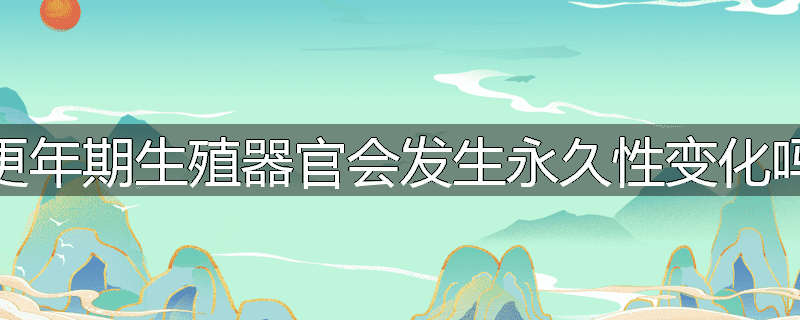 更年期生殖器官会发生永久性变化吗
