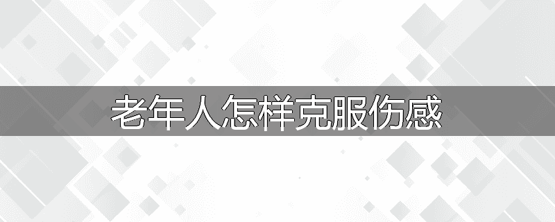 老年人怎样克服伤感