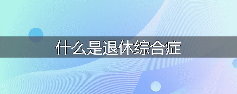什么是退休综合症