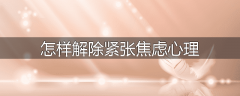 怎样解除紧张焦虑心理